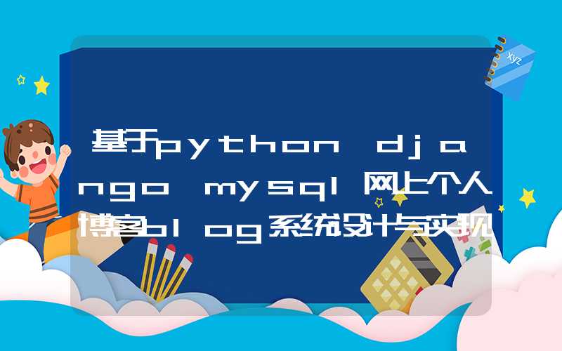 基于python+django+mysql网上个人博客blog系统设计与实现 任务书参考