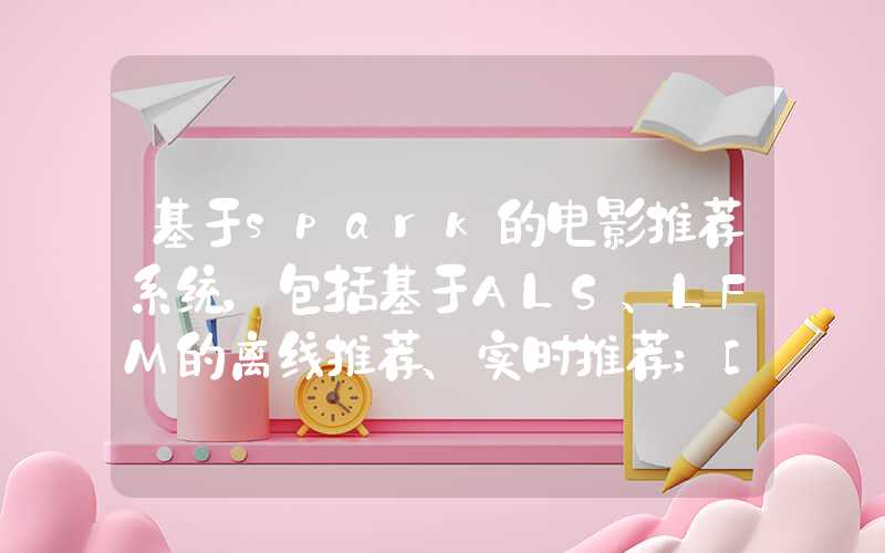 基于spark的电影推荐系统，包括基于ALS、LFM的离线推荐、实时推荐