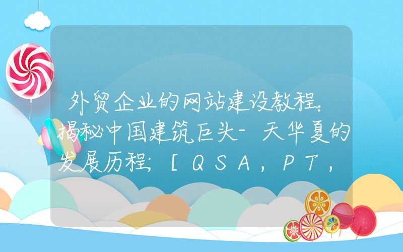 外贸企业的网站建设教程：揭秘中国建筑巨头-天华夏的发展历程