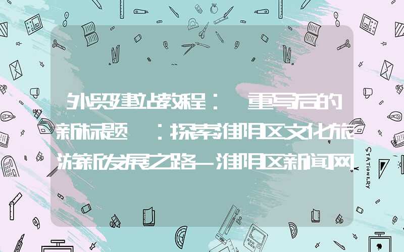 外贸建站教程：「重写后的新标题」：探索淮阴区文化旅游新发展之路-淮阴区新闻网的助力与建议