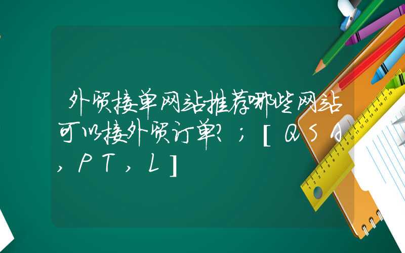 外贸接单网站推荐哪些网站可以接外贸订单？