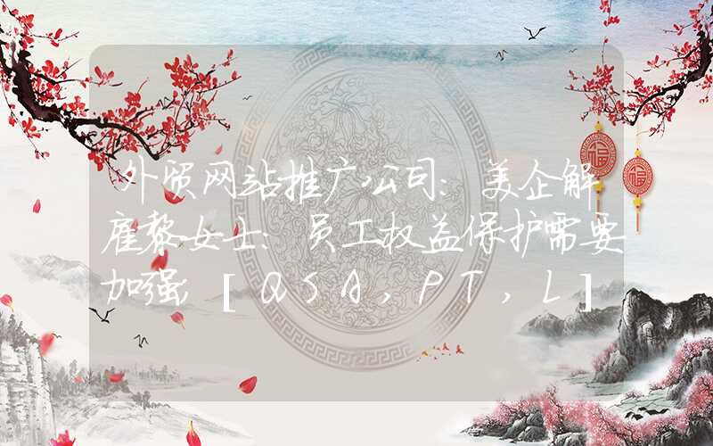 外贸网站推广公司：美企解雇黎女士：员工权益保护需要加强