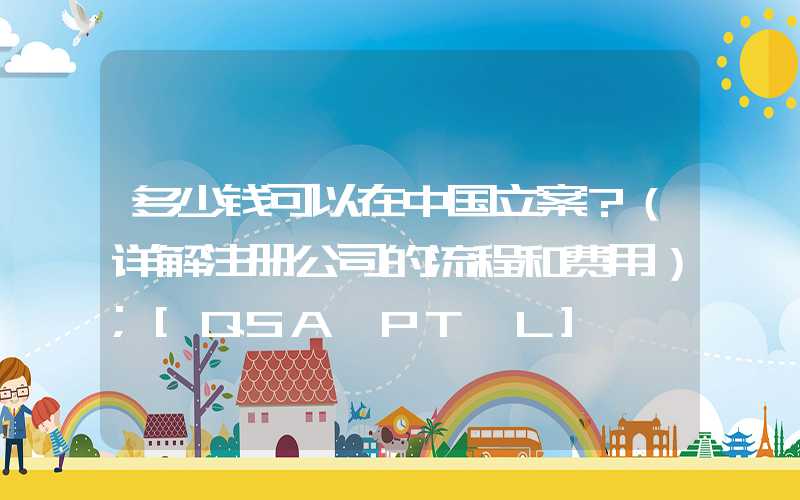 多少钱可以在中国立案？（详解注册公司的流程和费用）