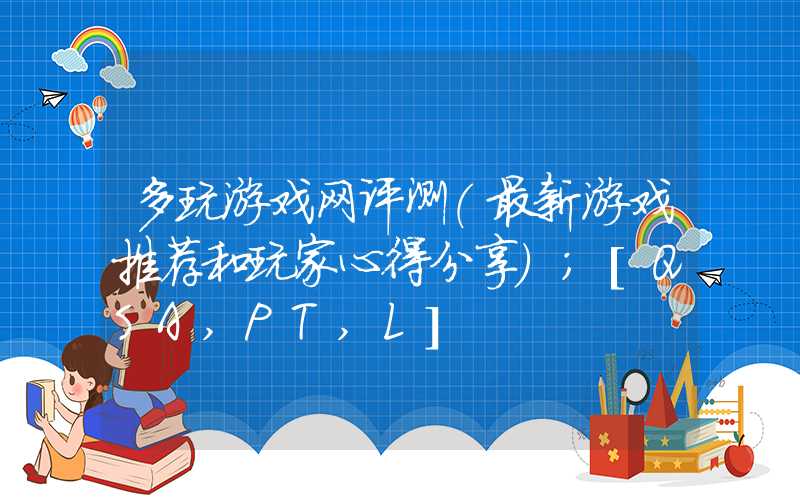 多玩游戏网评测（最新游戏推荐和玩家心得分享）