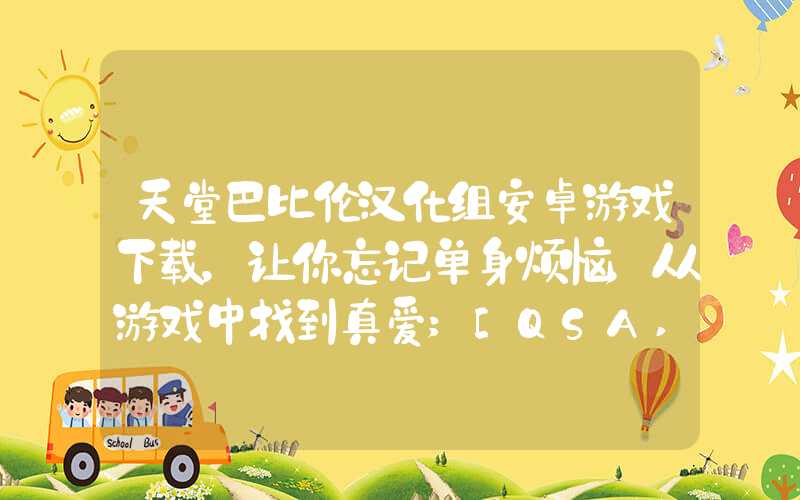 天堂巴比伦汉化组安卓游戏下载，让你忘记单身烦恼，从游戏中找到真爱