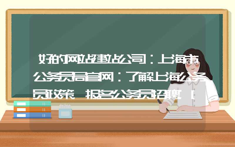 好的网站建站公司：上海市公务员局官网：了解上海公务员政策，报名公务员招聘