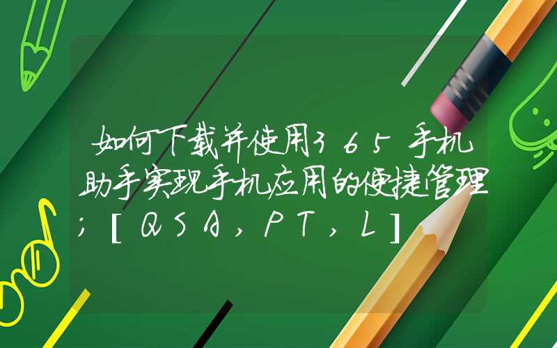 如何下载并使用365手机助手实现手机应用的便捷管理