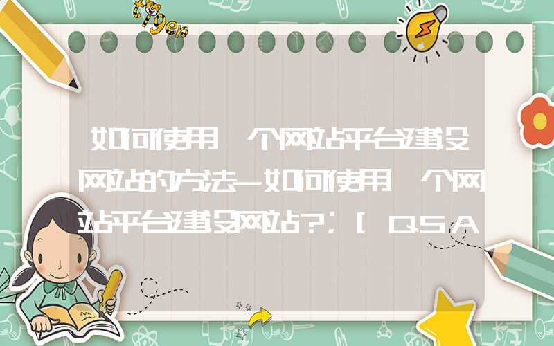 如何使用一个网站平台建设网站的方法-如何使用一个网站平台建设网站？