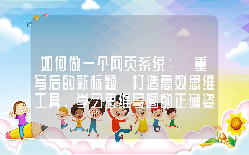 如何做一个网页系统：「重写后的新标题」打造高效思维工具，学习思维导图的正确姿势