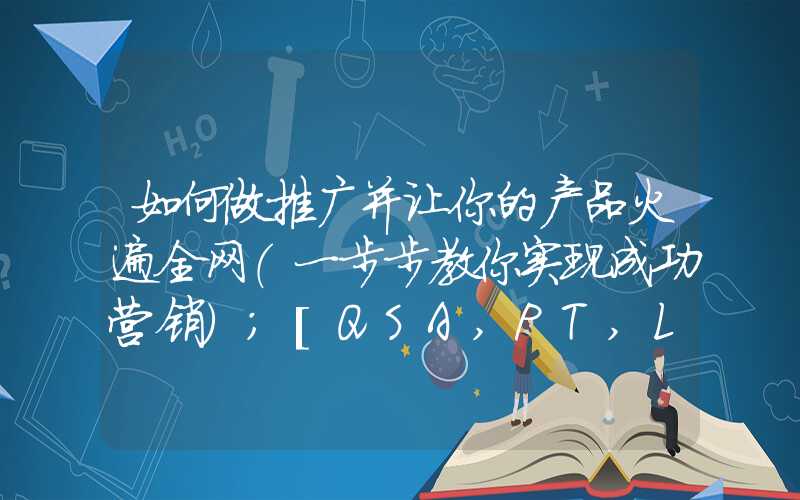 如何做推广并让你的产品火遍全网（一步步教你实现成功营销）