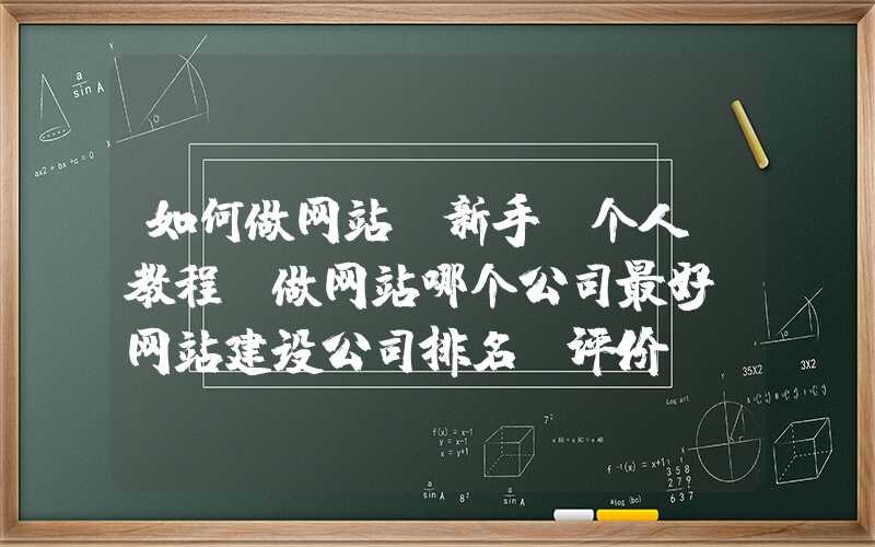 如何做网站 新手 个人 教程：做网站哪个公司最好（网站建设公司排名及评价）