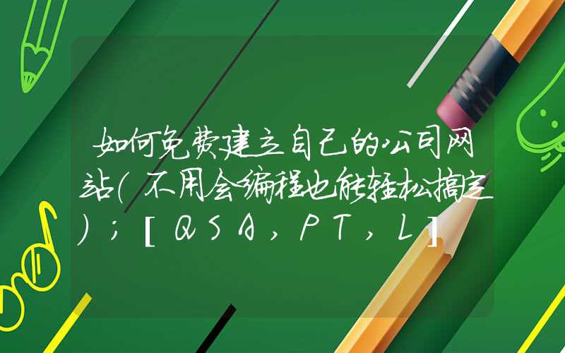 如何免费建立自己的公司网站（不用会编程也能轻松搞定）