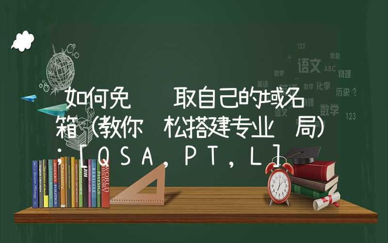 如何免费获取自己的域名邮箱（教你轻松搭建专业邮局）