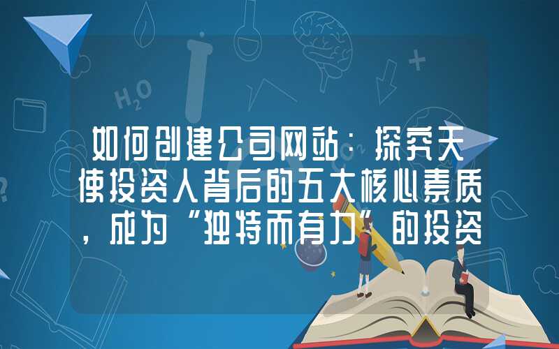 如何创建公司网站：探究天使投资人背后的五大核心素质，成为“独特而有力”的投资大佬