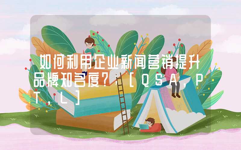 如何利用企业新闻营销提升品牌知名度？