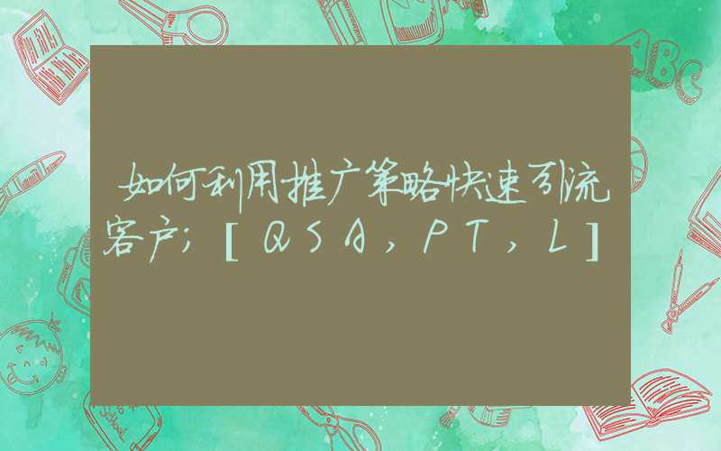 如何利用推广策略快速引流客户