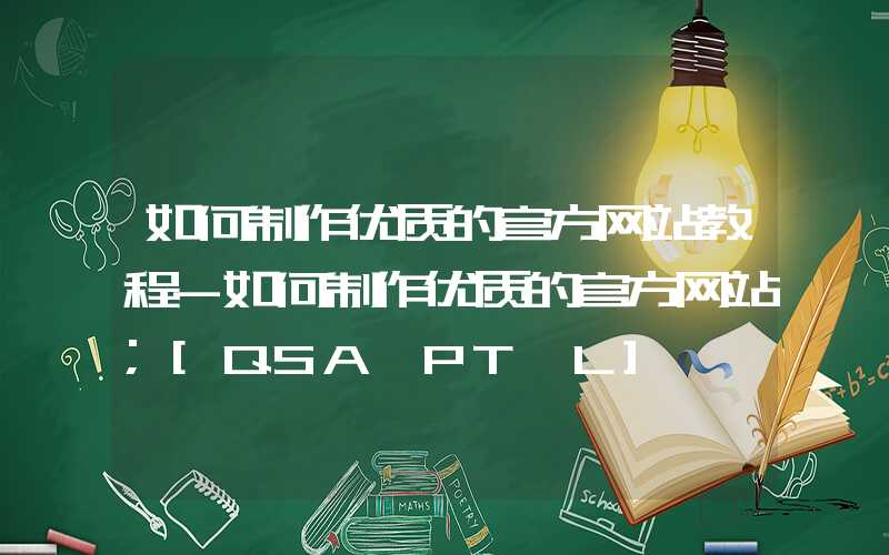 如何制作优质的官方网站教程-如何制作优质的官方网站