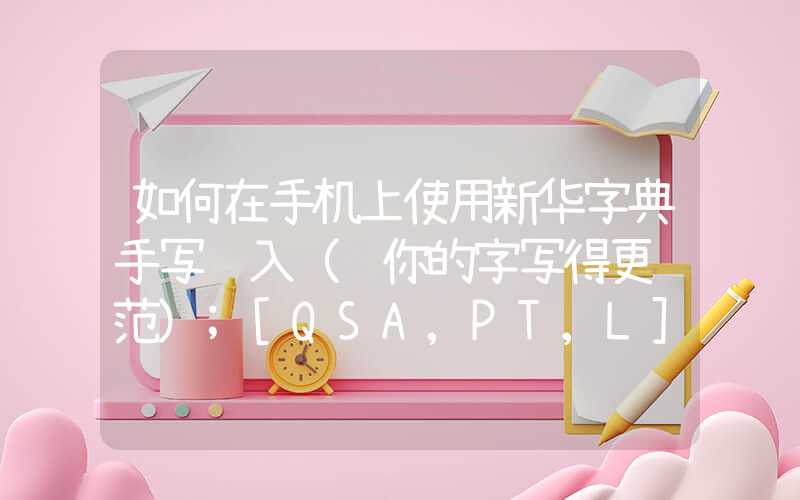 如何在手机上使用新华字典手写输入（让你的字写得更规范）