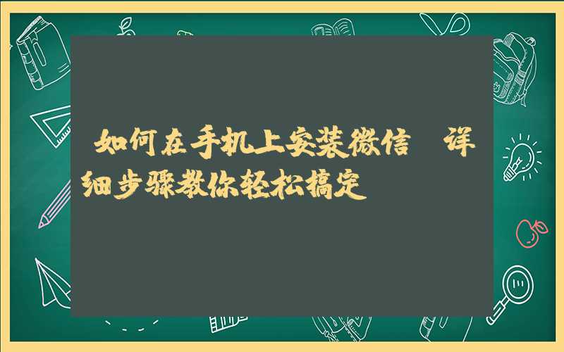 如何在手机上安装微信（详细步骤教你轻松搞定）