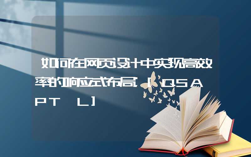 如何在网页设计中实现高效率的响应式布局