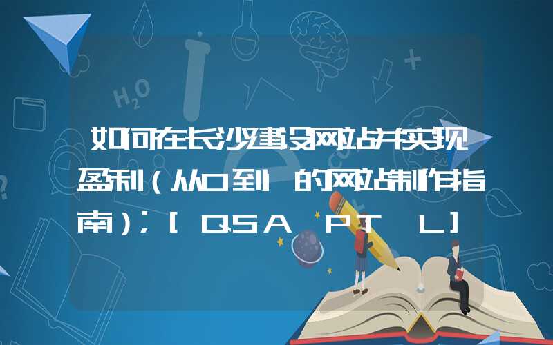 如何在长沙建设网站并实现盈利（从0到1的网站制作指南）