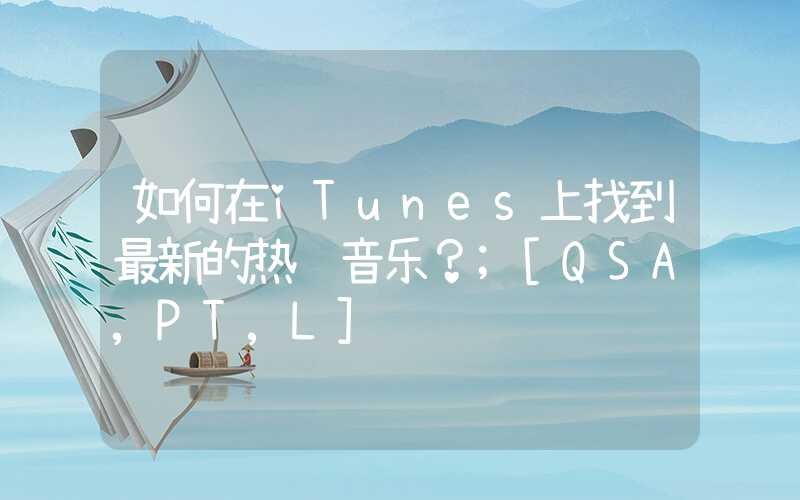 如何在iTunes上找到最新的热门音乐？