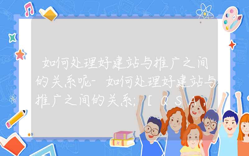 如何处理好建站与推广之间的关系呢-如何处理好建站与推广之间的关系