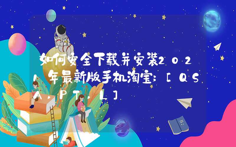 如何安全下载并安装2021年最新版手机淘宝