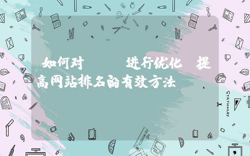 如何对seo进行优化（提高网站排名的有效方法）