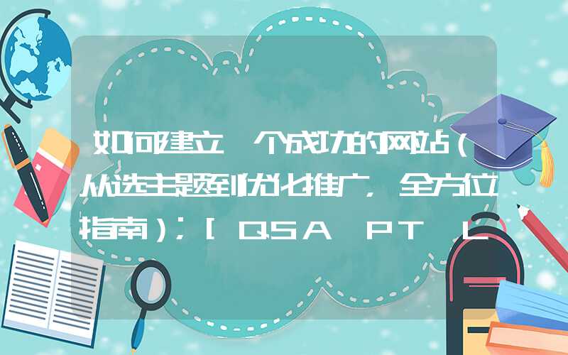 如何建立一个成功的网站（从选主题到优化推广，全方位指南）