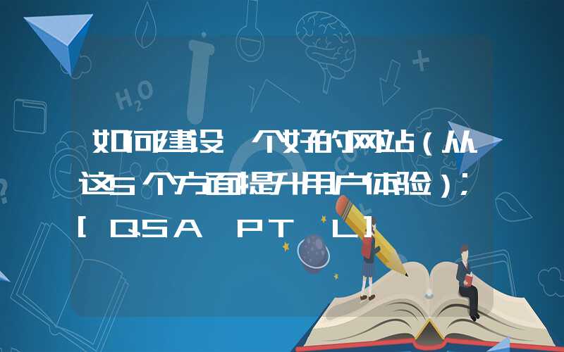 如何建设一个好的网站（从这5个方面提升用户体验）