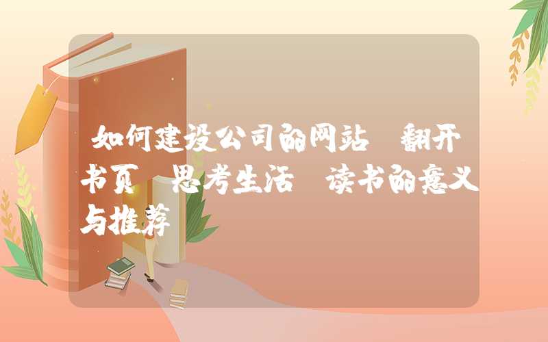 如何建设公司的网站：翻开书页，思考生活-读书的意义与推荐