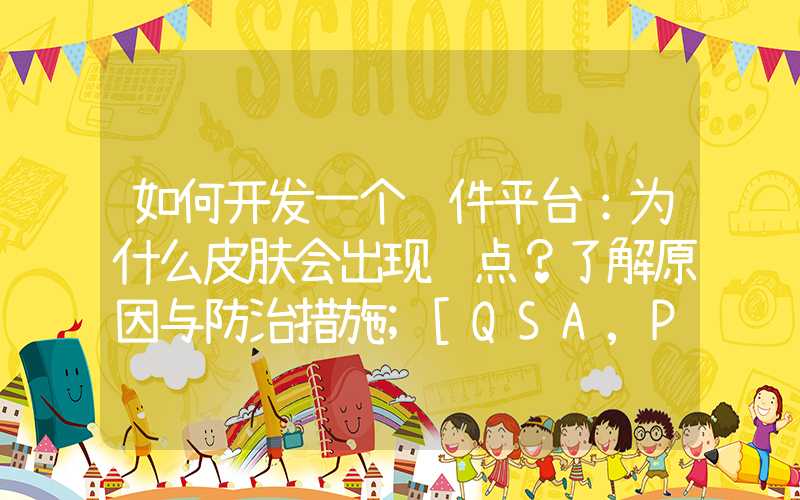 如何开发一个软件平台：为什么皮肤会出现红点？了解原因与防治措施