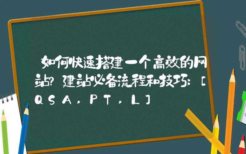 如何快速搭建一个高效的网站？建站必备流程和技巧