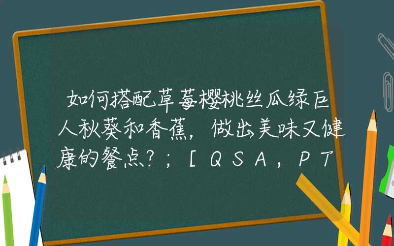 如何搭配草莓樱桃丝瓜绿巨人秋葵和香蕉，做出美味又健康的餐点？