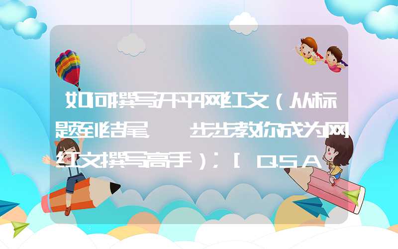 如何撰写开平网红文（从标题到结尾，一步步教你成为网红文撰写高手）