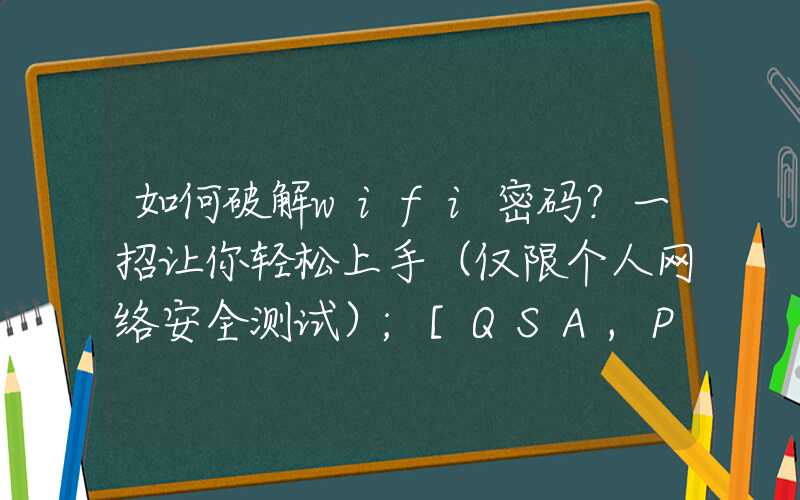 如何破解wifi密码？一招让你轻松上手（仅限个人网络安全测试）