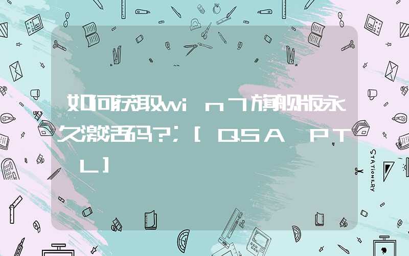 如何获取win7旗舰版永久激活码？