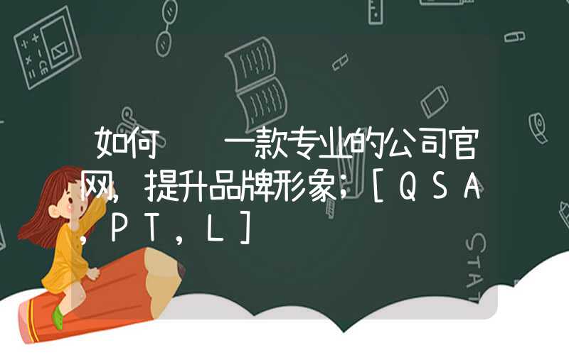 如何设计一款专业的公司官网，提升品牌形象