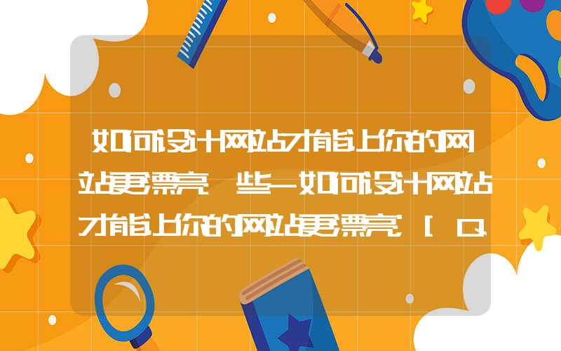 如何设计网站才能让你的网站更漂亮一些-如何设计网站才能让你的网站更漂亮