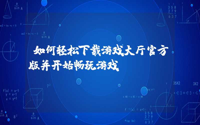 如何轻松下载游戏大厅官方版并开始畅玩游戏