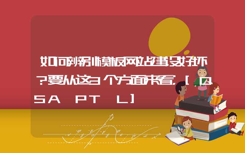 如何辨别模板网站建设好坏？要从这3个方面来看