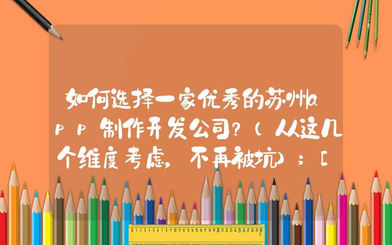 如何选择一家优秀的苏州app制作开发公司？（从这几个维度考虑，不再被坑）