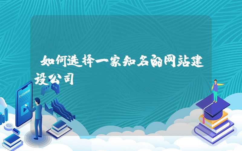 如何选择一家知名的网站建设公司？