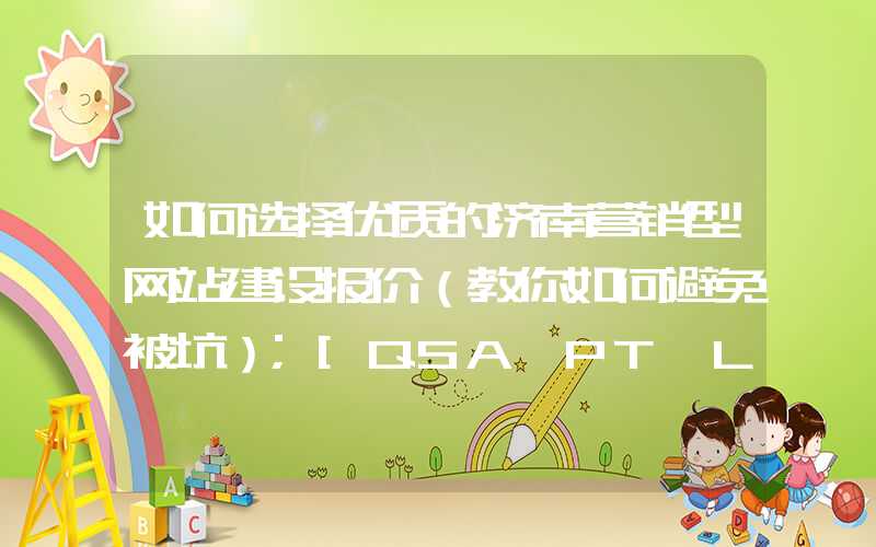 如何选择优质的济南营销型网站建设报价（教你如何避免被坑）