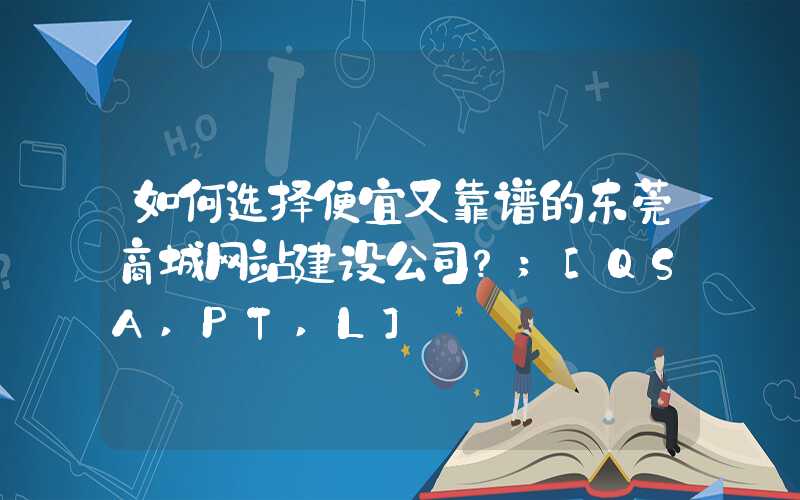 如何选择便宜又靠谱的东莞商城网站建设公司？