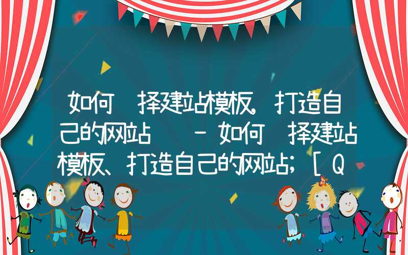 如何选择建站模板,打造自己的网站设计-如何选择建站模板、打造自己的网站