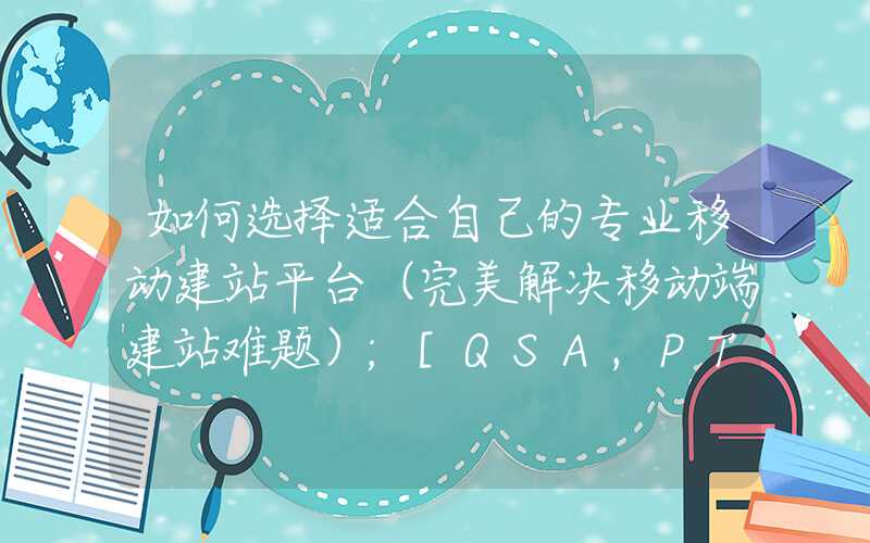 如何选择适合自己的专业移动建站平台（完美解决移动端建站难题）