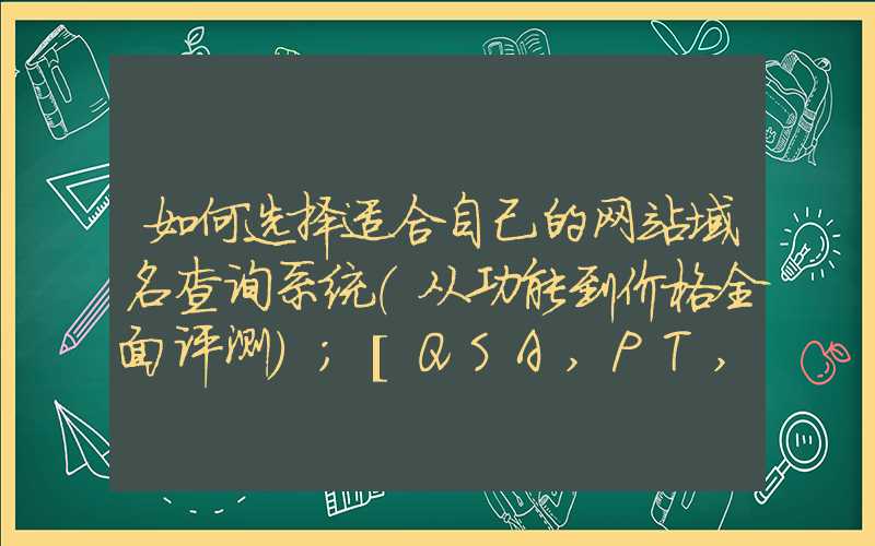 如何选择适合自己的网站域名查询系统（从功能到价格全面评测）