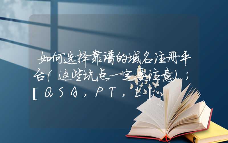 如何选择靠谱的域名注册平台（这些坑点一定要注意）